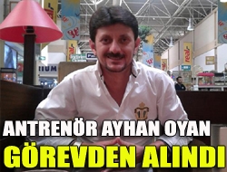 Antrenör Ayhan Oyan görevden alındı