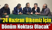 “24 Haziran ülkemiz için dönüm noktası olacak”