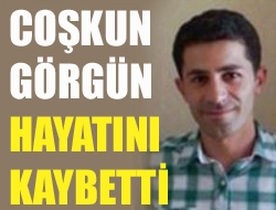 Coşkun Görgün hayatını kaybetti