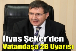 İlyas Şekerden vatandaşa 2B uyarısı