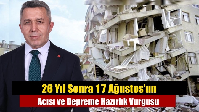 26 Yıl Sonra 17 Ağustos’un Acısı ve Depreme Hazırlık Vurgusu