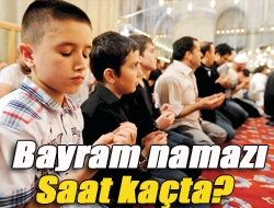 Bayram namazı saat kaçta?