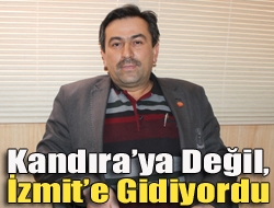 Kandıraya değil, İzmite gidiyordu