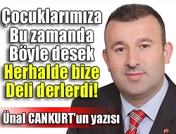 Çocuklarımıza bu zamanda böyle desek herhalde bize deli derlerdi!