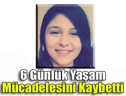 6 günlük yaşam mücadelesini kaybetti