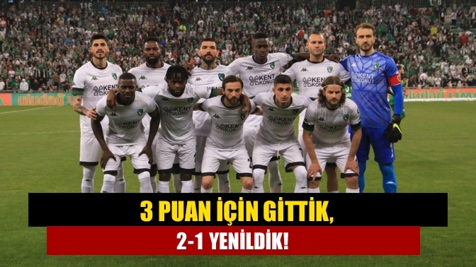 3 puan için gittik, 2-1 yenildik!