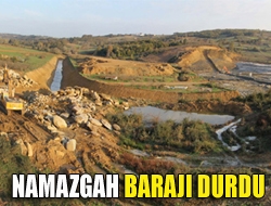 Namazgah Barajı durdu