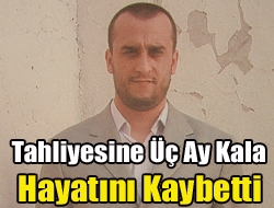 Tahliyesine Üç Ay Kala Hayatını Kaybetti