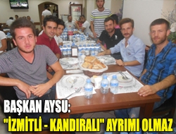 Başkan Aysu: İzmitli  Kandıralı ayrımı olmaz