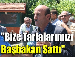 Bize tarlalarımızı başbakan sattı