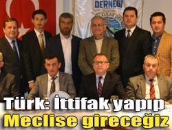 Türk: İttifak yapıp meclise gireceğiz
