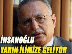 İhsanoğlu yarın ilimize geliyor