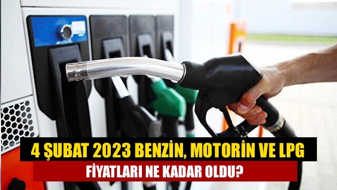 4 Şubat 2023 benzin, motorin ve LPG fiyatları ne kadar oldu?
