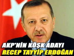 AKP'nin Köşk adayı Recep Tayyip Erdoğan