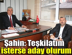 Şahin: Teşkilatım isterse aday olurum