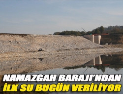 Namazgah Barajından ilk su bugün veriliyor