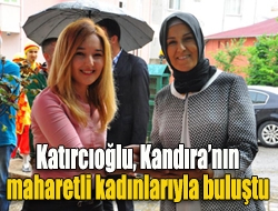 Katırcıoğlu, Kandıranın maharetli kadınlarıyla buluştu