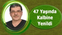 47 yaşında kalbine yenildi