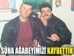 Süha Ağabeyimizi Kaybettik