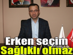 Erken seçim sağlıklı olmaz