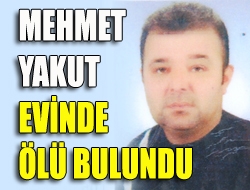 Mehmet Yakut evinde ölü bulundu