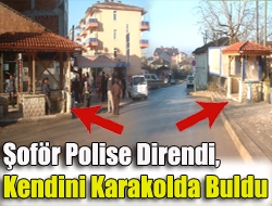 Şoför polise direndi, kendini karakolda buldu