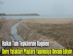 Halkın tüm tepkilerine rağmen dere yatakları plajlara yapılmaya devam ediyor