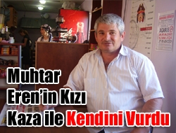 Muhtar Eren’in Kızı Kaza ile Kendini Vurdu