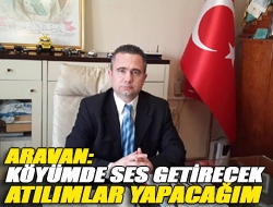 Aravan: Köyümde ses getirecek atılımlar yapacağım