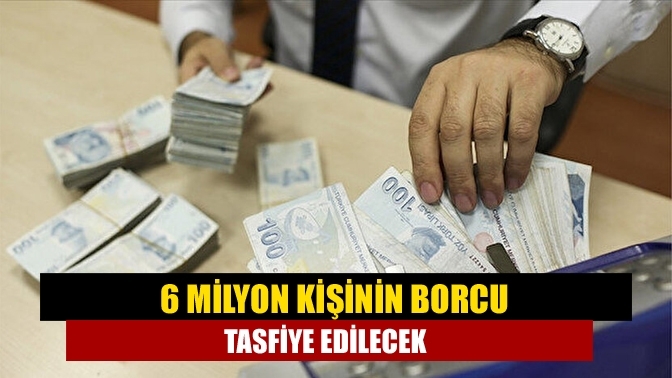 6 milyon kişinin borcu tasfiye edilecek