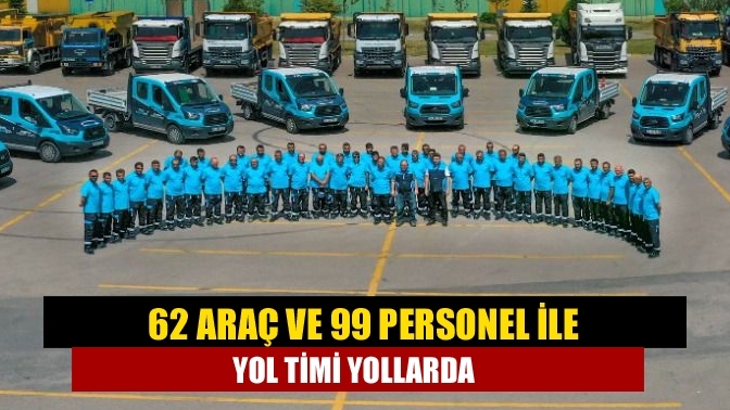 62 araç ve 99 personel ile Yol Timi yollarda