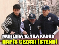 Muhtara 16 yıla kadar hapis cezası istendi