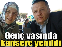 Genç yaşında kansere yenildi