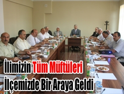 İlimizin tüm müftüleri İlçemizde bir araya geldi