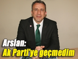 Arslan: Ak Partiye geçmedim