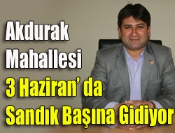 Akdurak Mahallesi 3 Haziran da Sandık Başına Gidiyor