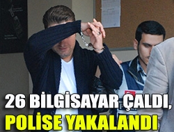 26 Bilgisayar çaldı, polise yakalandı