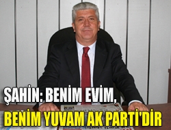 Şahin: Benim evim, benim yuvam AK Parti'dir