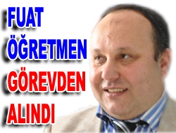 Fuat Öğretmen görevden alındı