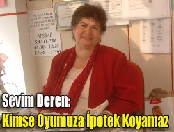 Sevim Deren: Kimse Oyumuza İpotek Koyamaz