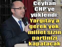 Ceyhan CHPye yüklendi: Yargıtaya gerek yok, millet sizin partinizi kapatacak