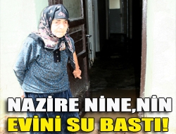 Nazire Nine,nin evini su bastı!