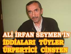 Ali İrfan Seymen'in iddiaları tüyler ürpertici cinsten