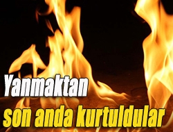 Yanmaktan son anda kurtuldular