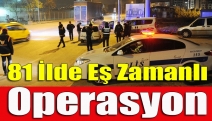 81 İlde eş zamanlı operasyon