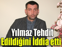 Yılmaz tehdit edildiğini iddia etti