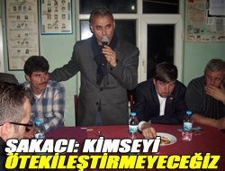 Şakacı: Kimseyi ötekileştirmeyeceğiz