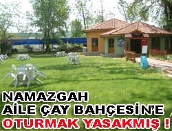 Namazgah Aile Çay Bahçesi'ne oturmak yasakmış !