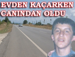 Evden kaçarken canından oldu