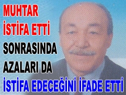 Muhtar istifa etti sonrasında azaları da istifa edeceğini ifade etti